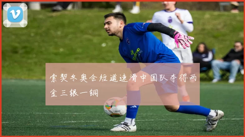 索契冬奥会短道速滑中国队夺得两金三银一铜