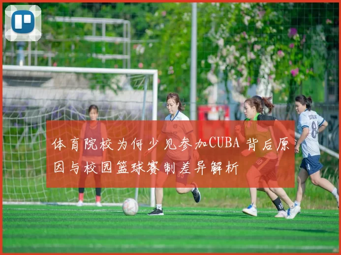体育院校为何少见参加CUBA 背后原因与校园篮球赛制差异解析