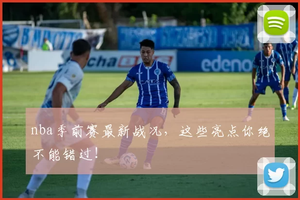nba季前赛最新战况，这些亮点你绝不能错过！