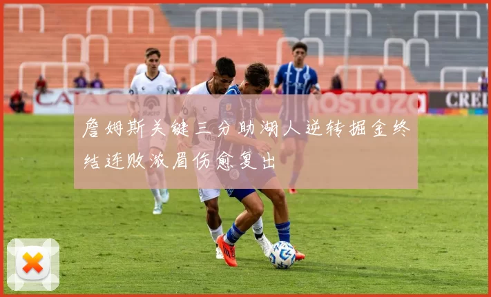 詹姆斯关键三分助湖人逆转掘金终结连败浓眉伤愈复出