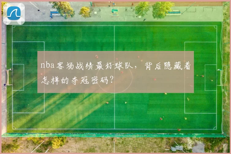 nba客场战绩最好球队，背后隐藏着怎样的夺冠密码？