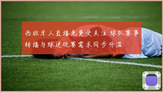 西班牙人直播免费受关注 球队赛事转播与球迷观赛需求同步升温