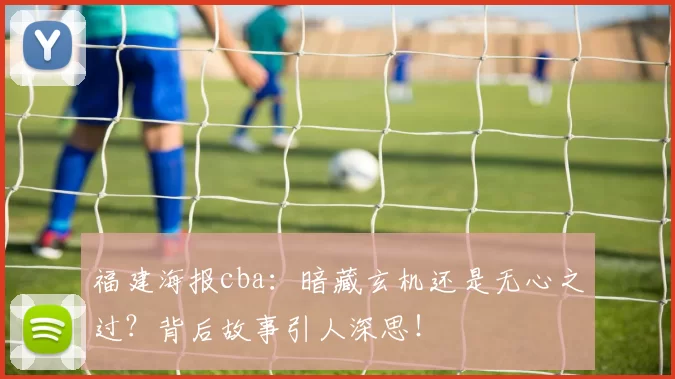 福建海报cba：暗藏玄机还是无心之过？背后故事引人深思！