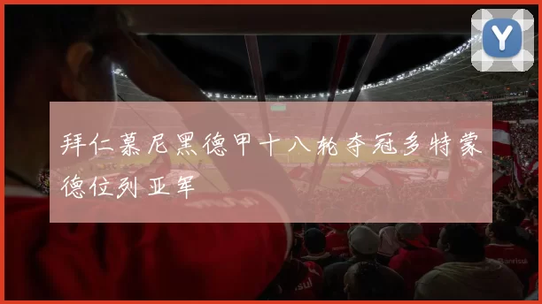 拜仁慕尼黑德甲十八轮夺冠多特蒙德位列亚军