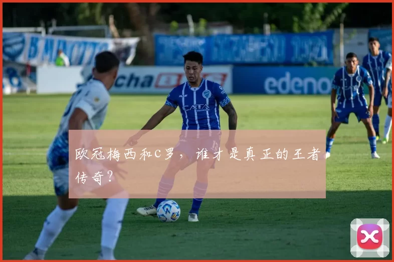 欧冠梅西和c罗，谁才是真正的王者传奇？