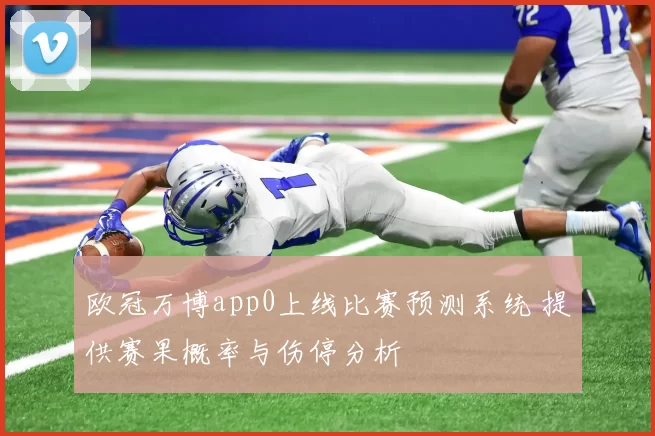 欧冠万博app0上线比赛预测系统 提供赛果概率与伤停分析