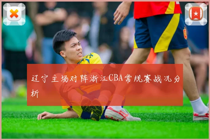 辽宁主场对阵浙江CBA常规赛战况分析