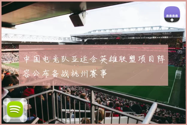 中国电竞队亚运会英雄联盟项目阵容公布备战杭州赛事