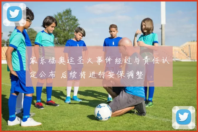家乐福奥运圣火事件经过与责任认定公布 后续将进行安保调整