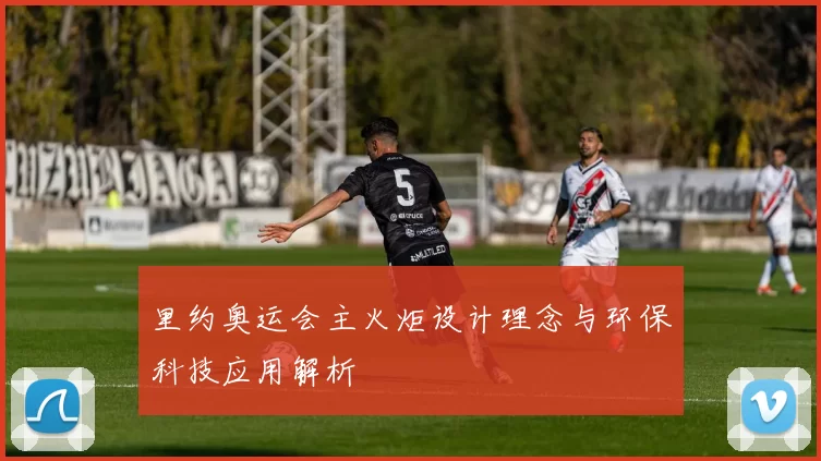 里约奥运会主火炬设计理念与环保科技应用解析