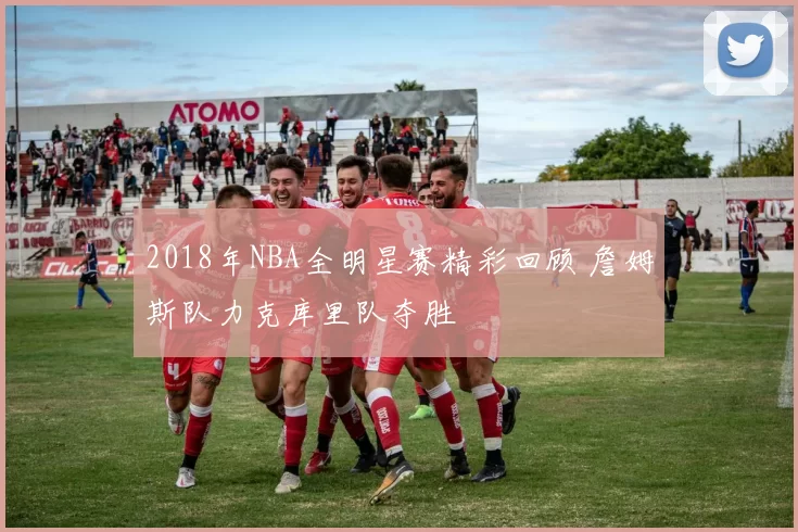 2018年NBA全明星赛精彩回顾 詹姆斯队力克库里队夺胜