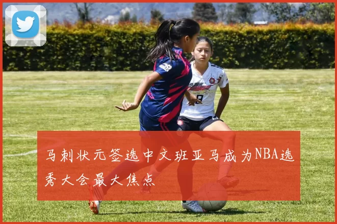 马刺状元签选中文班亚马成为NBA选秀大会最大焦点