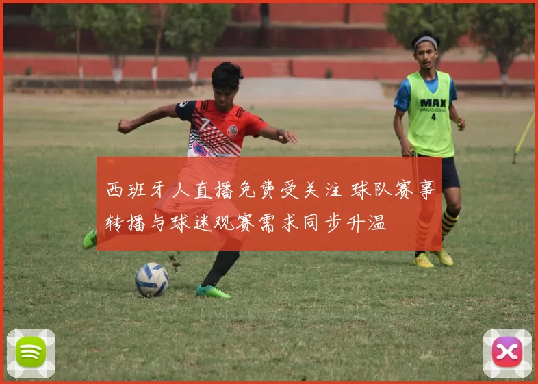 西班牙人直播免费受关注 球队赛事转播与球迷观赛需求同步升温