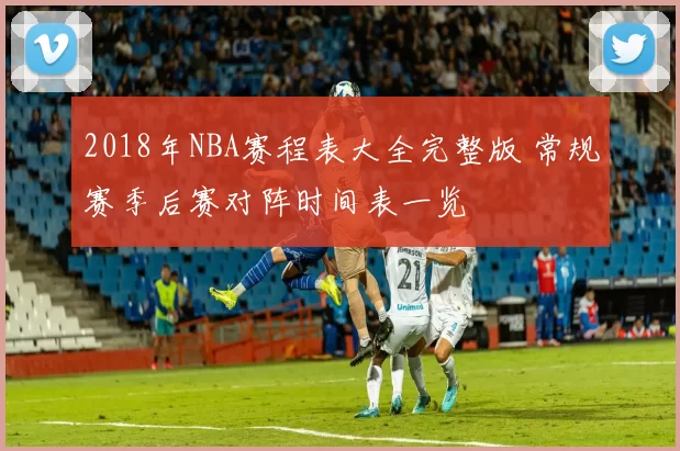 2018年NBA赛程表大全完整版 常规赛季后赛对阵时间表一览