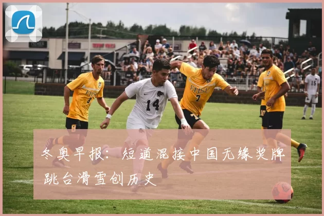 冬奥早报:短道混接中国无缘奖牌 跳台滑雪创历史