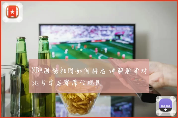 NBA胜场相同如何排名 详解胜率对比与季后赛席位规则