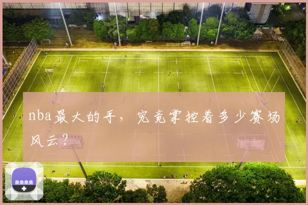 nba最大的手，究竟掌控着多少赛场风云？