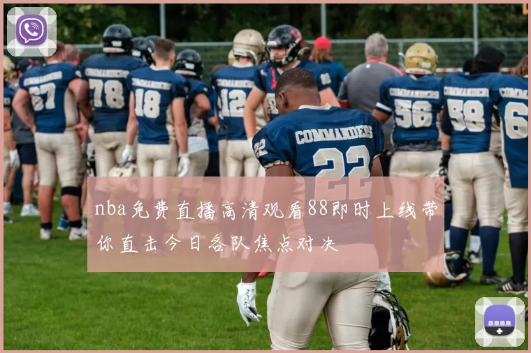 nba免费直播高清观看88即时上线带你直击今日各队焦点对决